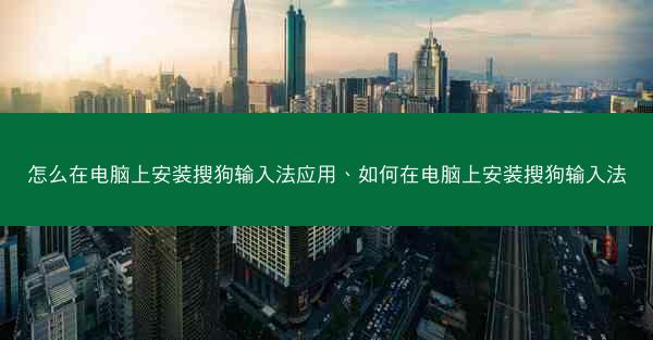 怎么在电脑上安装搜狗输入法应用、如何在电脑上安装搜狗输入法