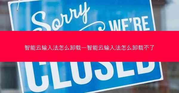 智能云输入法怎么卸载—智能云输入法怎么卸载不了