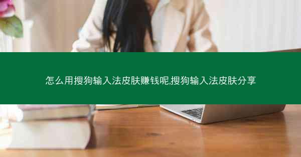 怎么用搜狗输入法皮肤赚钱呢,搜狗输入法皮肤分享