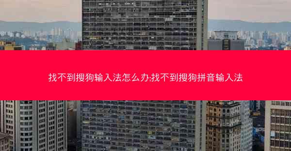 找不到搜狗输入法怎么办;找不到搜狗拼音输入法