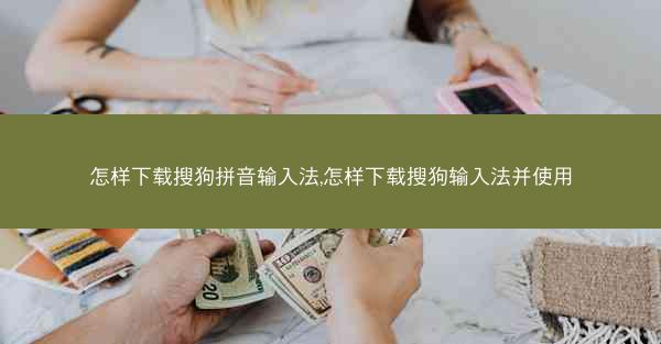 怎样下载搜狗拼音输入法,怎样下载搜狗输入法并使用