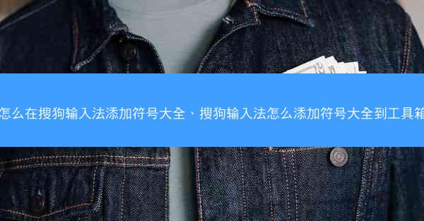 怎么在搜狗输入法添加符号大全、搜狗输入法怎么添加符号大全到工具箱