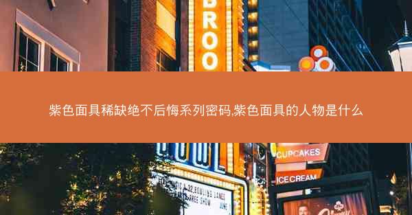紫色面具稀缺绝不后悔系列密码,紫色面具的人物是什么