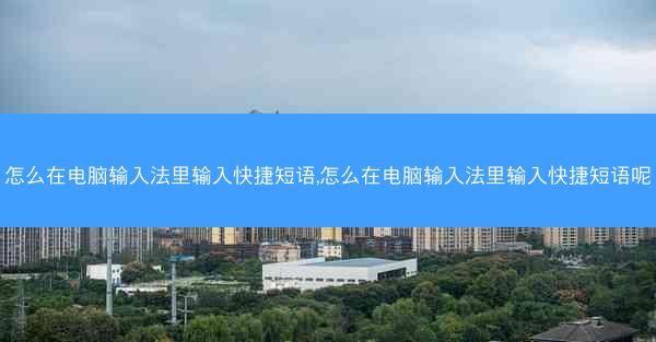 怎么在电脑输入法里输入快捷短语,怎么在电脑输入法里输入快捷短语呢