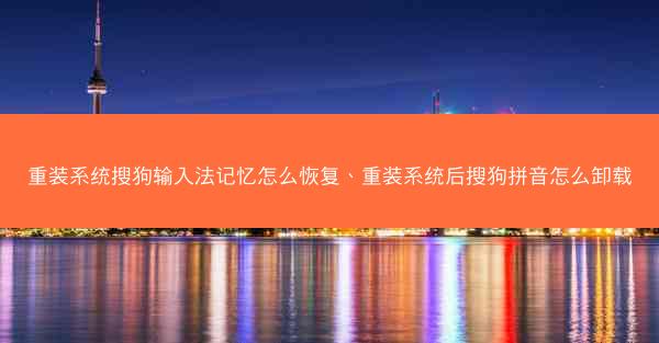 重装系统搜狗输入法记忆怎么恢复、重装系统后搜狗拼音怎么卸载