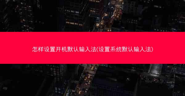 怎样设置开机默认输入法(设置系统默认输入法)