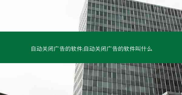 自动关闭广告的软件;自动关闭广告的软件叫什么