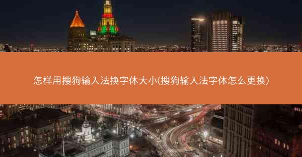 怎样用搜狗输入法换字体大小(搜狗输入法字体怎么更换)