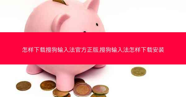 怎样下载搜狗输入法官方正版,搜狗输入法怎样下载安装