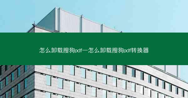 怎么卸载搜狗pdf—怎么卸载搜狗pdf转换器