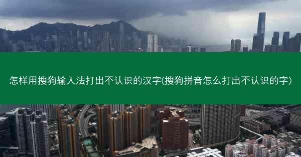 怎样用搜狗输入法打出不认识的汉字(搜狗拼音怎么打出不认识的字)