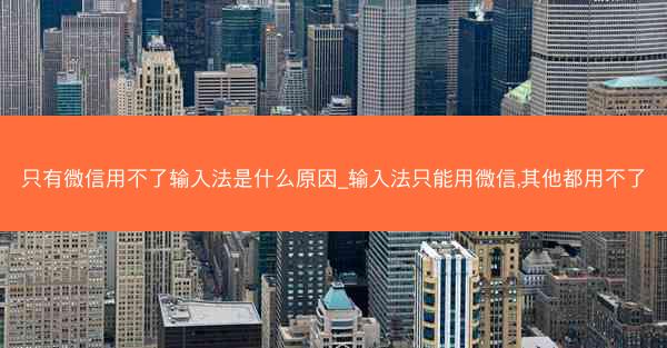 只有微信用不了输入法是什么原因_输入法只能用微信,其他都用不了