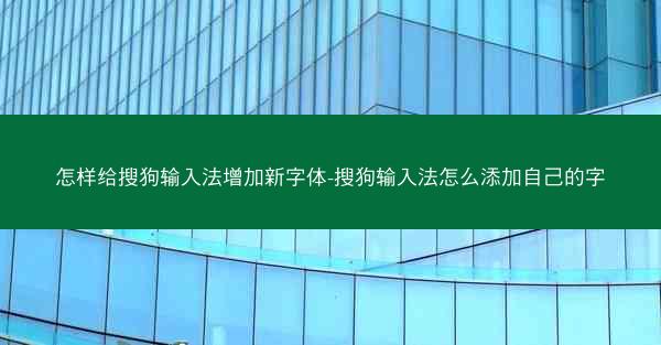 怎样给搜狗输入法增加新字体-搜狗输入法怎么添加自己的字