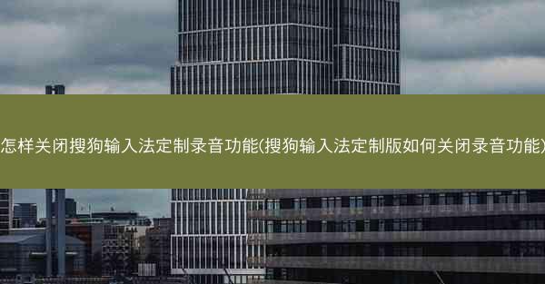 怎样关闭搜狗输入法定制录音功能(搜狗输入法定制版如何关闭录音功能)