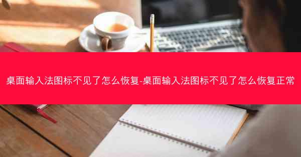 桌面输入法图标不见了怎么恢复-桌面输入法图标不见了怎么恢复正常