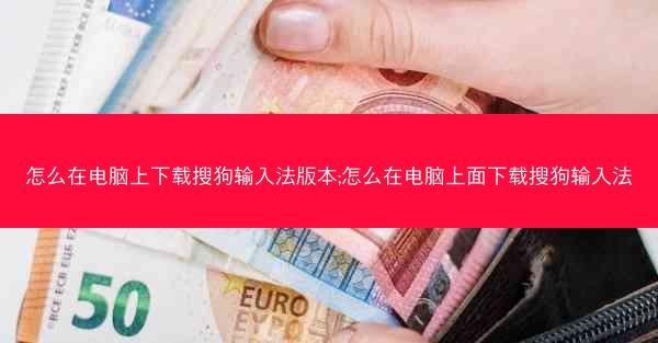 怎么在电脑上下载搜狗输入法版本;怎么在电脑上面下载搜狗输入法