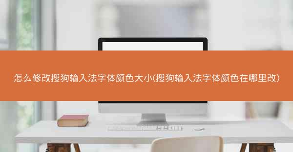 怎么修改搜狗输入法字体颜色大小(搜狗输入法字体颜色在哪里改)