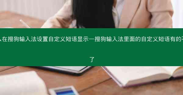 怎么在搜狗输入法设置自定义短语显示—搜狗输入法里面的自定义短语有的不见了