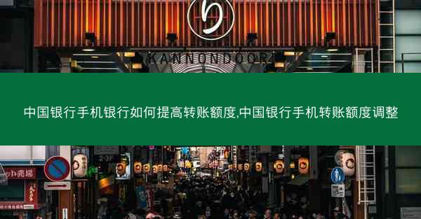 中国银行手机银行如何提高转账额度,中国银行手机转账额度调整