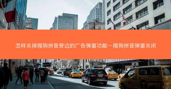 怎样关掉搜狗拼音旁边的广告弹窗功能—搜狗拼音弹窗关闭