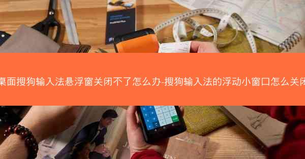 桌面搜狗输入法悬浮窗关闭不了怎么办-搜狗输入法的浮动小窗口怎么关闭