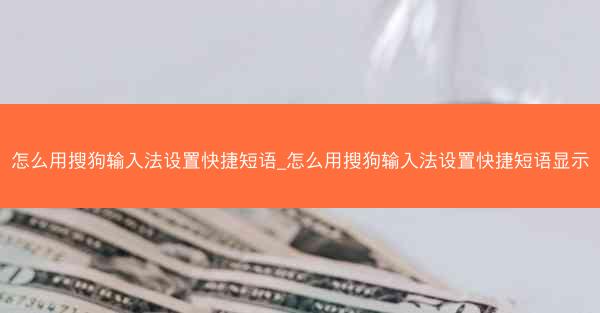 怎么用搜狗输入法设置快捷短语_怎么用搜狗输入法设置快捷短语显示
