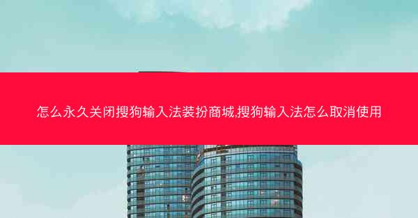 怎么永久关闭搜狗输入法装扮商城,搜狗输入法怎么取消使用