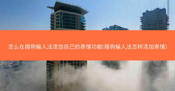 怎么在搜狗输入法添加自己的表情功能(搜狗输入法怎样添加表情)