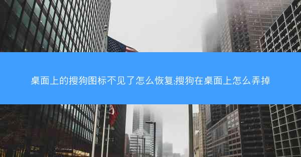 桌面上的搜狗图标不见了怎么恢复;搜狗在桌面上怎么弄掉