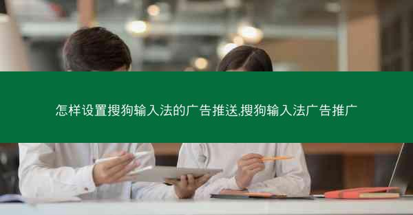 怎样设置搜狗输入法的广告推送,搜狗输入法广告推广