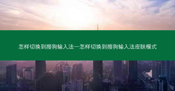 怎样切换到搜狗输入法—怎样切换到搜狗输入法皮肤模式