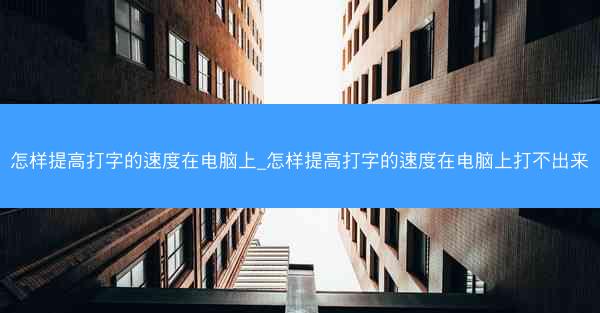 怎样提高打字的速度在电脑上_怎样提高打字的速度在电脑上打不出来