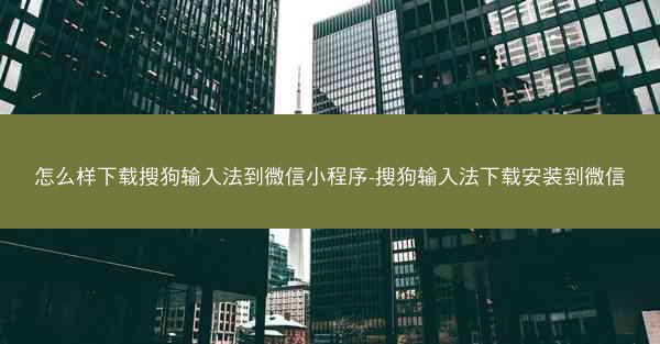 怎么样下载搜狗输入法到微信小程序-搜狗输入法下载安装到微信