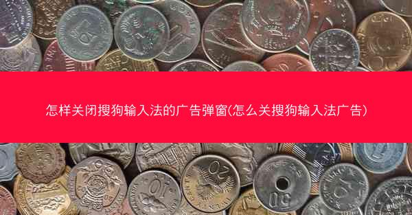 怎样关闭搜狗输入法的广告弹窗(怎么关搜狗输入法广告)