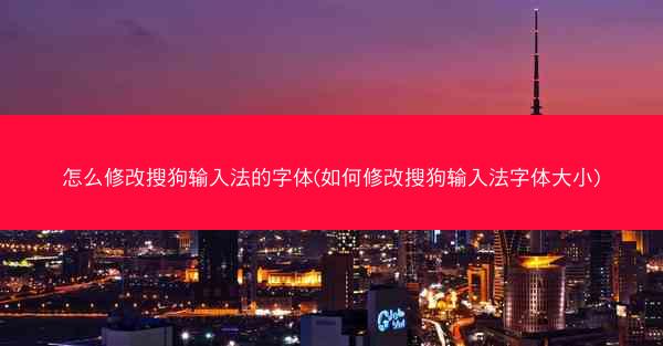 怎么修改搜狗输入法的字体(如何修改搜狗输入法字体大小)