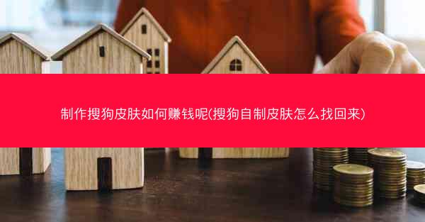 制作搜狗皮肤如何赚钱呢(搜狗自制皮肤怎么找回来)