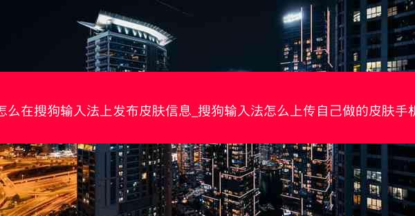 怎么在搜狗输入法上发布皮肤信息_搜狗输入法怎么上传自己做的皮肤手机