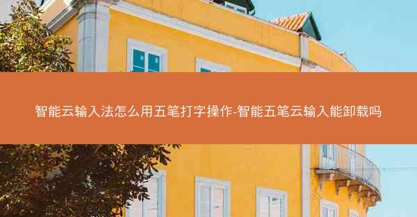 智能云输入法怎么用五笔打字操作-智能五笔云输入能卸载吗