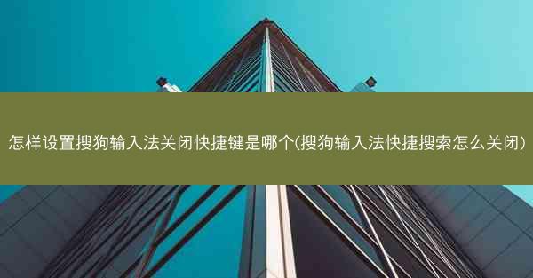 怎样设置搜狗输入法关闭快捷键是哪个(搜狗输入法快捷搜索怎么关闭)