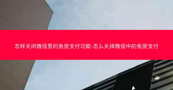 怎样关闭微信里的免密支付功能-怎么关掉微信中的免密支付