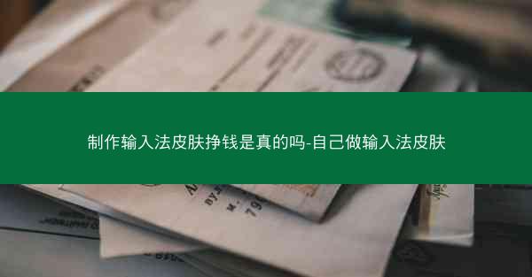 制作输入法皮肤挣钱是真的吗-自己做输入法皮肤