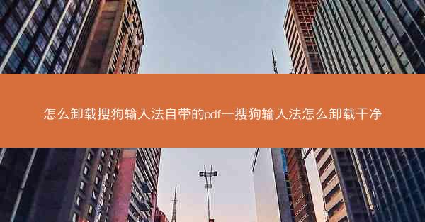 怎么卸载搜狗输入法自带的pdf—搜狗输入法怎么卸载干净