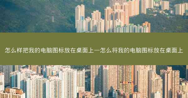 怎么样把我的电脑图标放在桌面上—怎么将我的电脑图标放在桌面上