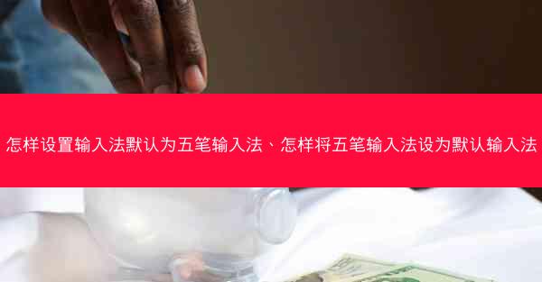 怎样设置输入法默认为五笔输入法、怎样将五笔输入法设为默认输入法
