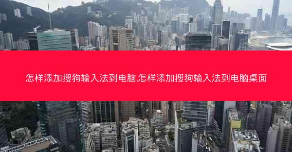 怎样添加搜狗输入法到电脑,怎样添加搜狗输入法到电脑桌面