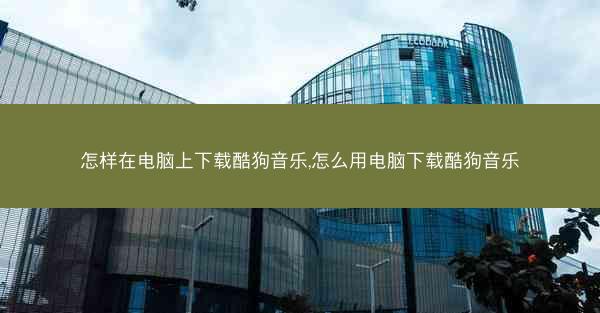 怎样在电脑上下载酷狗音乐,怎么用电脑下载酷狗音乐