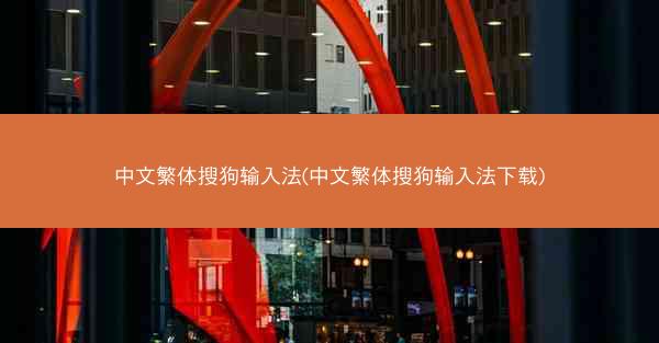 中文繁体搜狗输入法(中文繁体搜狗输入法下载)