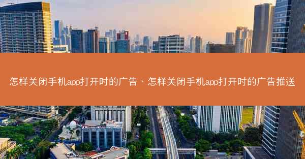 怎样关闭手机app打开时的广告、怎样关闭手机app打开时的广告推送