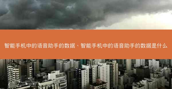 智能手机中的语音助手的数据、智能手机中的语音助手的数据是什么