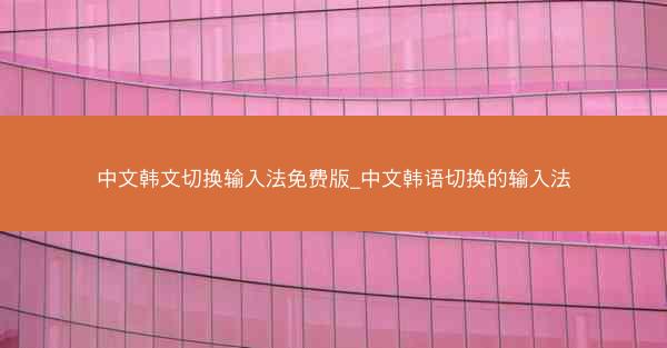 中文韩文切换输入法免费版_中文韩语切换的输入法